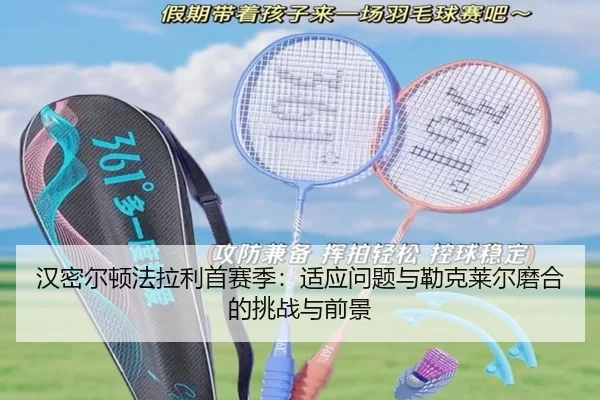 汉密尔顿法拉利首赛季：适应问题与勒克莱尔磨合的挑战与前景