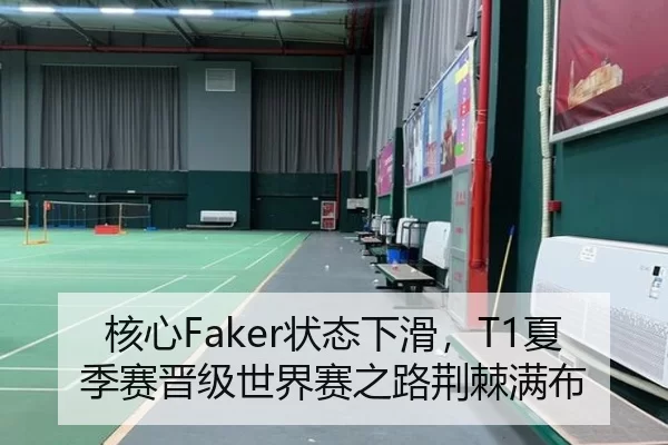 核心Faker状态下滑，T1夏季赛晋级世界赛之路荆棘满布