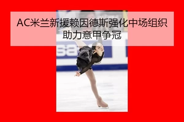 AC米兰新援赖因德斯强化中场组织助力意甲争冠