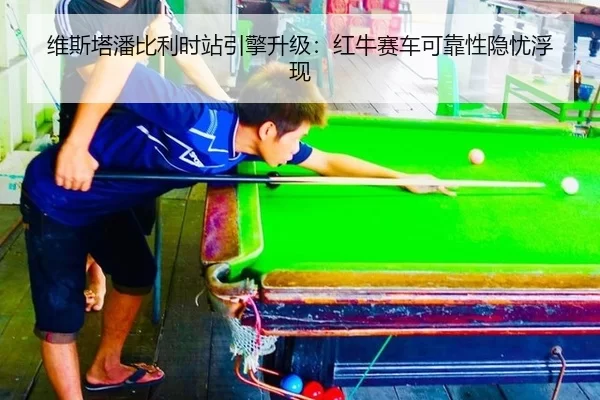 维斯塔潘比利时站引擎升级：红牛赛车可靠性隐忧浮现