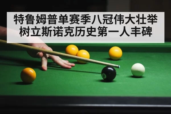 特鲁姆普单赛季八冠伟大壮举树立斯诺克历史第一人丰碑