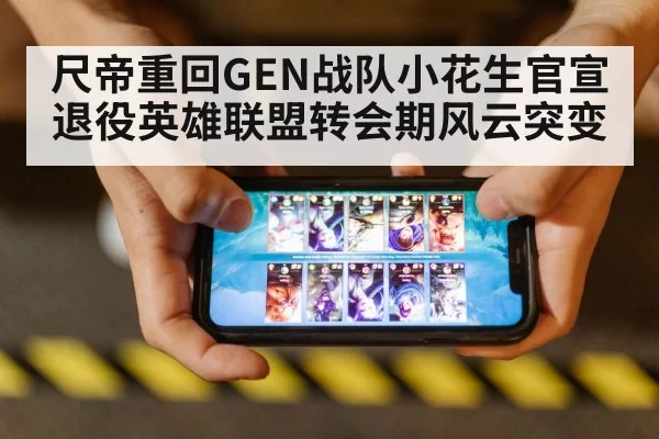 尺帝重回GEN战队小花生官宣退役英雄联盟转会期风云突变