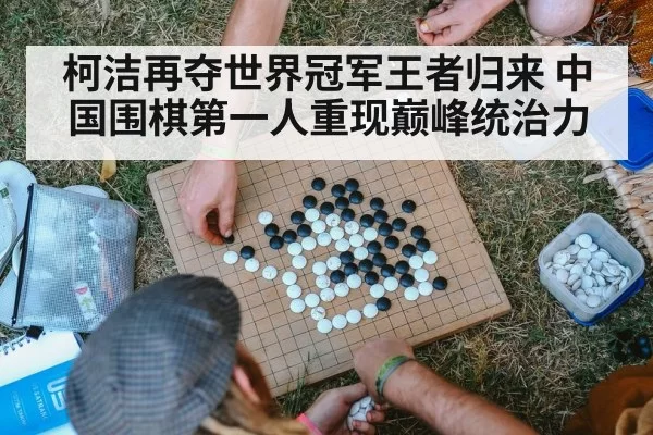 柯洁再夺世界冠军王者归来 中国围棋第一人重现巅峰统治力