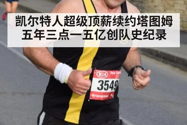 凯尔特人超级顶薪续约塔图姆五年三点一五亿创队史纪录