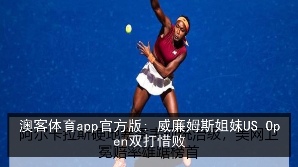 澳客体育app官方版: 威廉姆斯姐妹US Open双打惜败