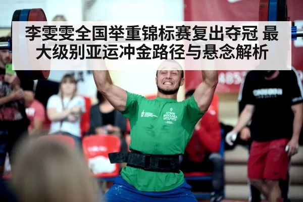 李雯雯全国举重锦标赛复出夺冠 最大级别亚运冲金路径与悬念解析